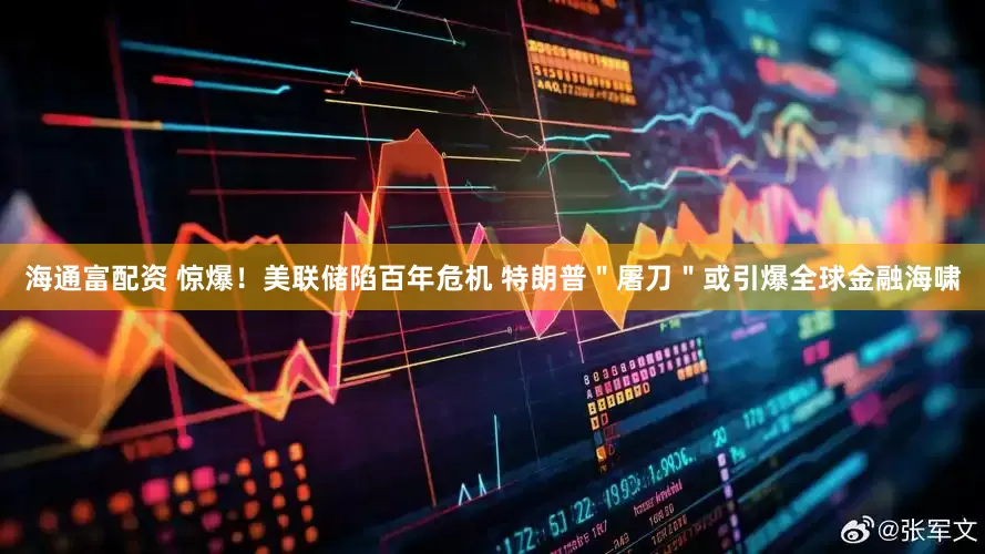 海通富配资 惊爆！美联储陷百年危机 特朗普＂屠刀＂或引爆全球金融海啸