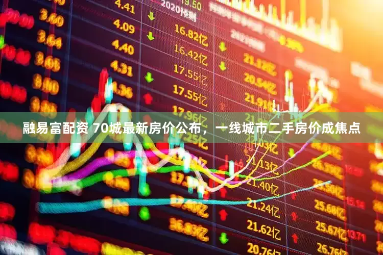 融易富配资 70城最新房价公布，一线城市二手房价成焦点