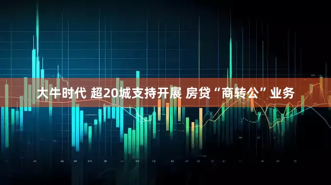 大牛时代 超20城支持开展 房贷“商转公”业务