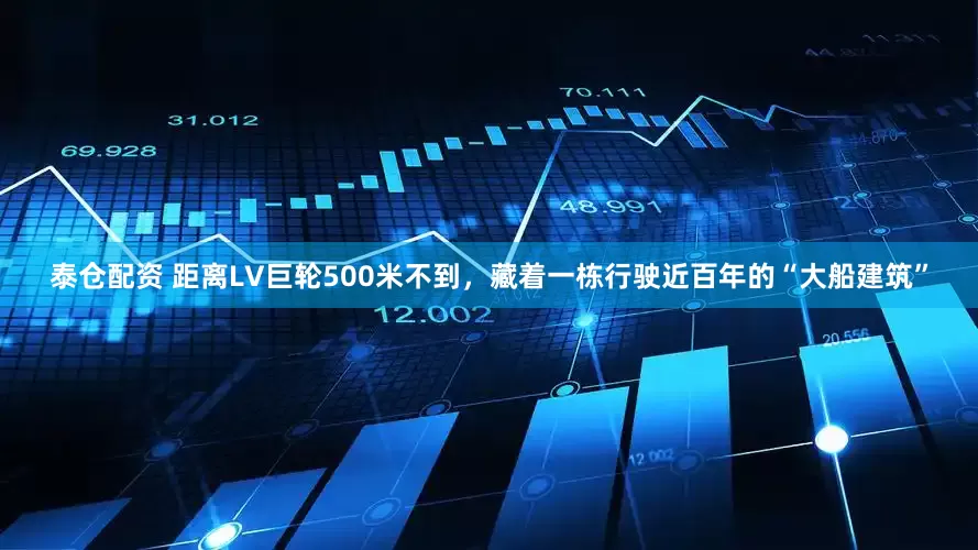 泰仓配资 距离LV巨轮500米不到，藏着一栋行驶近百年的“大船建筑”
