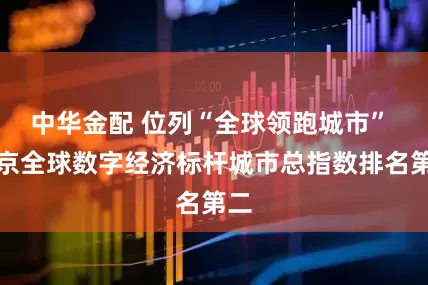 中华金配 位列“全球领跑城市” 北京全球数字经济标杆城市总指数排名第二
