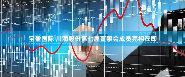 宝盈国际 川润股份第七届董事会成员亮相在即