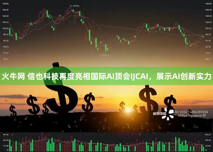 火牛网 信也科技再度亮相国际AI顶会IJCAI，展示AI创新实力