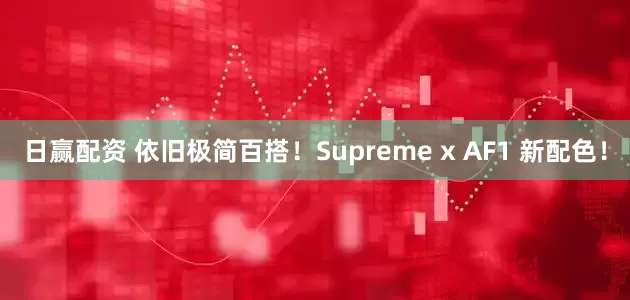 日赢配资 依旧极简百搭！Supreme x AF1 新配色！