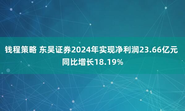 钱程策略 东吴证券2024年实现净利润23.66亿元 同比增长18.19%
