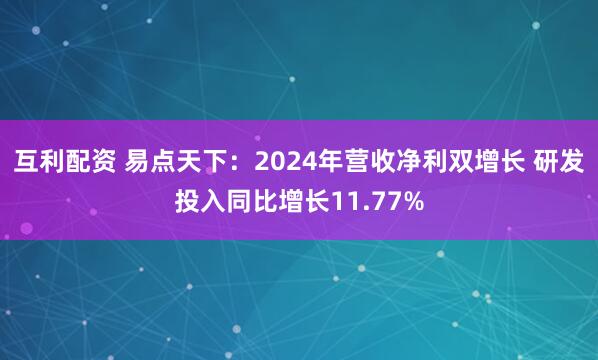 互利配资 易点天下：2024年营收净利双增长 研发投入同比增长11.77%