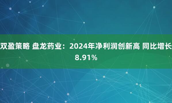 双盈策略 盘龙药业：2024年净利润创新高 同比增长8.91%