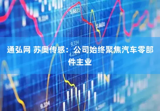 通弘网 苏奥传感：公司始终聚焦汽车零部件主业