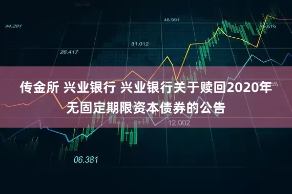 传金所 兴业银行 兴业银行关于赎回2020年无固定期限资本债券的公告