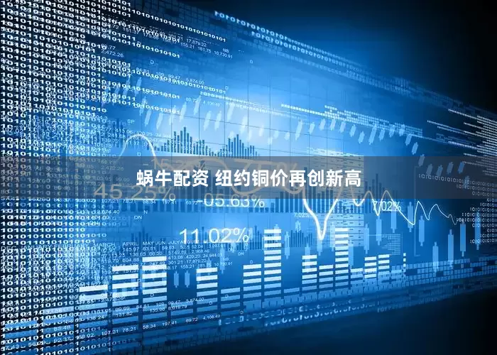 蜗牛配资 纽约铜价再创新高