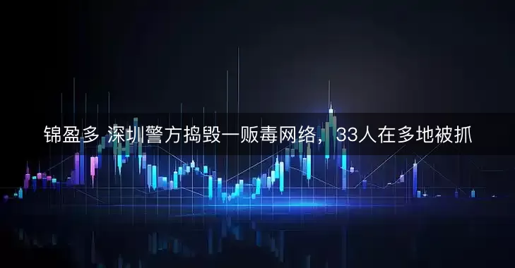 锦盈多 深圳警方捣毁一贩毒网络，33人在多地被抓